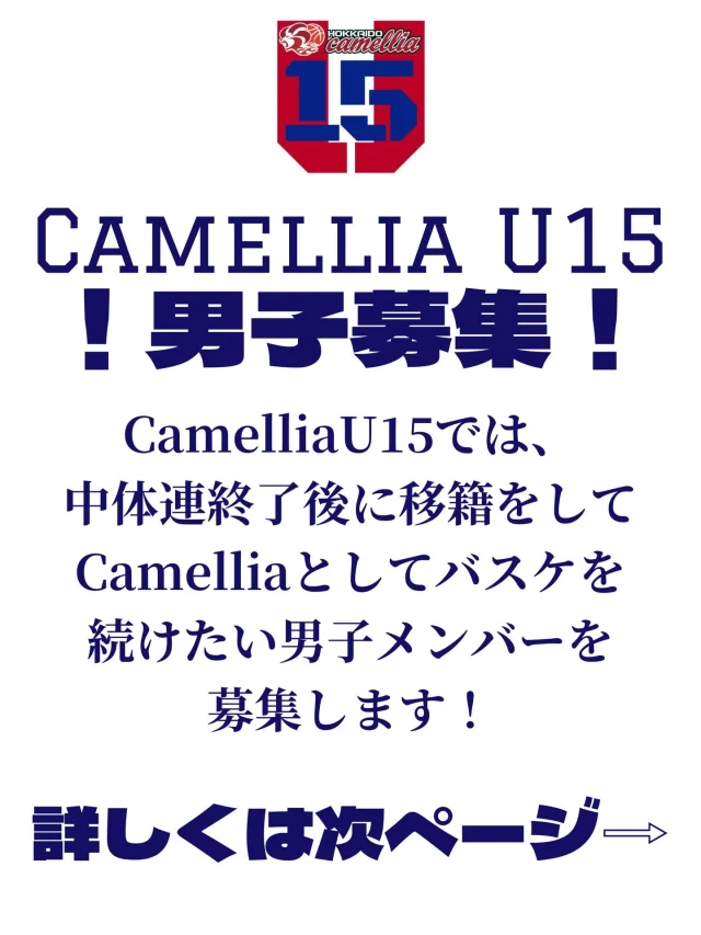 Camellia U15 男子の募集をします！
メンバーが集まり次第活動する予定です。
まずは、お問い合わせいただき、
本格的に活動することが決まり次第こちらから改めて連絡いたします。

お問い合わせお申込みは、プロフィールリンクのお申し込みフォームよりお申込みください！

◇目的◇
中体連終了後もバスケットボールを続けられる環境を作り、
U18カテゴリーに上がるまでの間、楽しくバスケをさせてあげたい思いで、
中学3年生の募集をします。
勝ちを目指すのではなく、子供達の自主性を育てることを第1にします。

◇チーム名◇
・Camellia U15

◇募集対象◇ 
・現中学3年生　男子
※現在部活動に所属してる方、現在無所属の方

◇活動期間◇
・6月頃から11月頃
※Jr.WinterCup後の活動はまだ未定です。
　　　　
◇活動場所・時間◇
・恵庭・千歳市内体育館
・週1、2回程度　19:00〜21:00 頃

◇スタッフ◇
山崎一樹、島倉海、山崎静香、長谷川聡、佐竹宥哉、
片山菜々葉、別所尚貴、古川広光、
※全員が帯同することはありませんが、協力して対応致します。

◇会費◇
・人数が集まり次第、お知らせ致します。

◇連絡先◇
・E-mail：camellia.w.u15.basketballclub@gmail.com